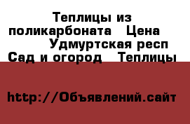 Теплицы из поликарбоната › Цена ­ 20 000 - Удмуртская респ. Сад и огород » Теплицы   